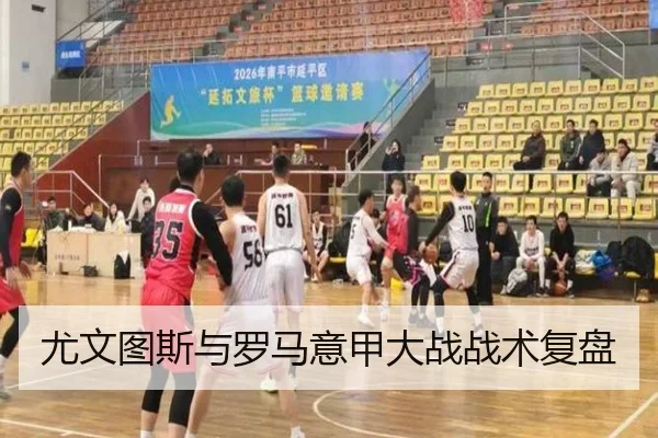 尤文图斯与罗马意甲大战战术复盘